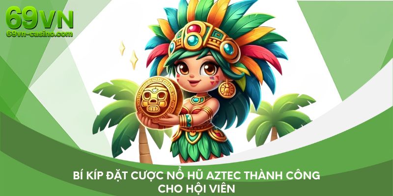 Bí kíp đặt cược nổ hũ Aztec thành công cho hội viên