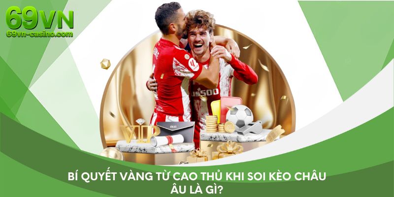 Bí quyết vàng từ cao thủ khi soi kèo châu Âu là gì?