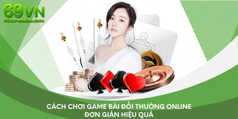 Cách chơi game bài đổi thưởng online đơn giản hiệu quả