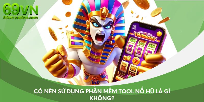 Có nên sử dụng phần mềm tool nổ hũ là gì không?
