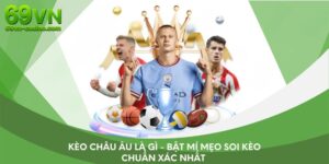 Kèo châu Âu là gì - Bật mí mẹo soi kèo chuẩn xác nhất 