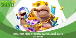 Khám Phá Mẹo Chơi Bắn Cá Thắng Dễ Dàng Tại 69VN