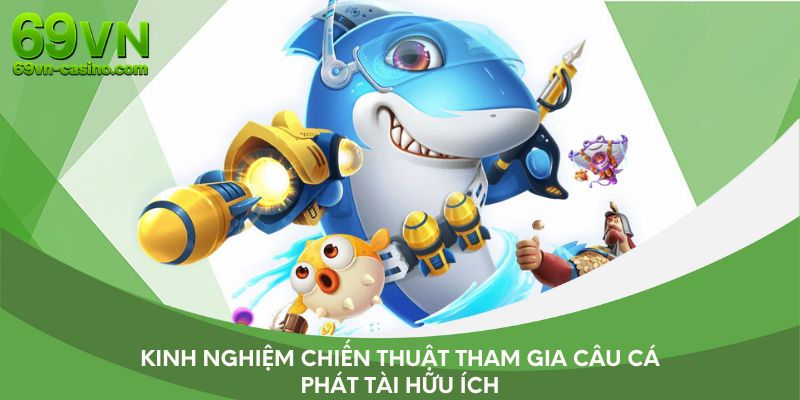 Kinh nghiệm chiến thuật tham gia câu cá phát tài hữu ích