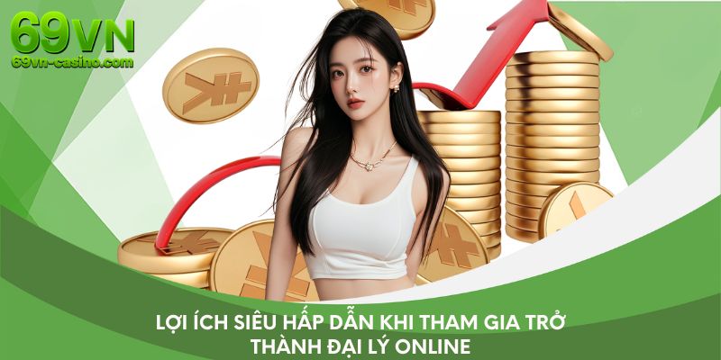 Lợi ích siêu hấp dẫn khi tham gia trở thành đại lý online