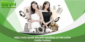 Mẹo chơi game bài đổi thưởng uy tín luôn chiến thắng