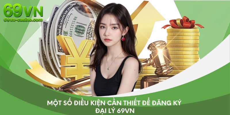 Một số điều kiện cần thiết để đăng ký đại lý 69VN