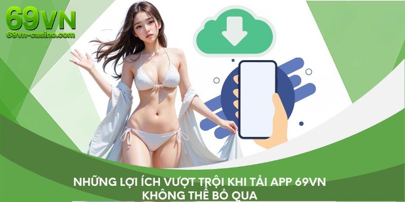 Những lợi ích vượt trội khi tải app 69VN không thể bỏ qua