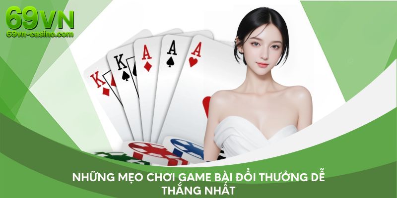 Những mẹo chơi game bài đổi thưởng dễ thắng nhất