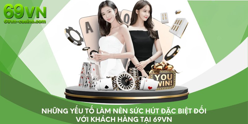 Những yếu tố làm nên sức hút đặc biệt đối với khách hàng tại 69vn