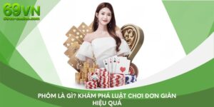 Phỏm là gì? Khám phá luật chơi đơn giản hiệu quả
