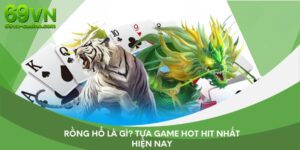 Rồng hổ là gì? tựa game hot hit nhất hiện nay